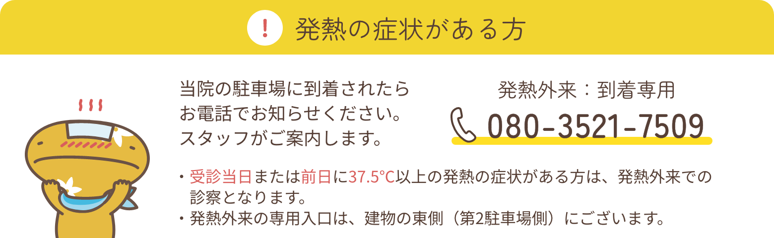 発熱の症状がある方 当院の駐車場に到着されたらお電話でお知らせください。スタッフがご案内します。