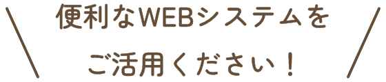 便利なWEBシステムをご活用ください!